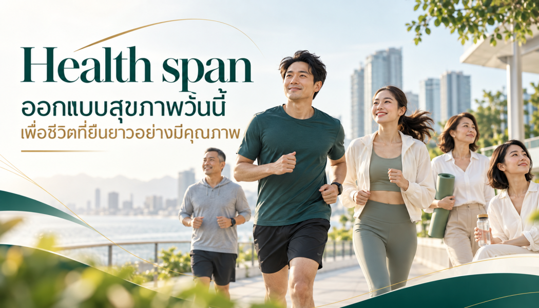 Healthspan คืออะไร? ออกแบบสุขภาพวันนี้ เพื่อชีวิตที่ยืนยาวอย่างมีคุณภาพ